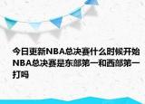 今日更新NBA總決賽什么時候開始 NBA總決賽是東部第一和西部第一打嗎