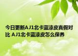 今日更新AJ1北卡藍漆皮真假對比 AJ1北卡藍漆皮怎么保養(yǎng)