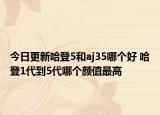 今日更新哈登5和aj35哪個好 哈登1代到5代哪個顏值最高
