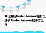 今日更新Under Armour是什么牌子 Under Armour鞋子怎么樣
