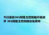 今日更新361阿隆戈登拖鞋開(kāi)箱測(cè)評(píng) 361阿隆戈登拖鞋容易臭嗎