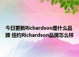 今日更新Richardson是什么品牌 紐約Richardson品牌怎么樣