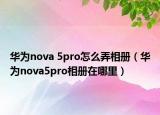 華為nova 5pro怎么弄相冊（華為nova5pro相冊在哪里）