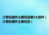 計(jì)算機(jī)硬件主要包括哪5大部件（計(jì)算機(jī)硬件主要包括）