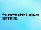 今日更新什么叫擋拆 打籃球如何擋拆不算犯規(guī)