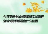 今日更新全城9夏季版實戰(zhàn)測評 全城9夏季版適合什么位置
