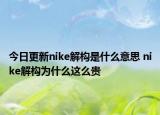 今日更新nike解構(gòu)是什么意思 nike解構(gòu)為什么這么貴