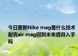 今日更新Nike mag是什么技術(shù) 耐克air mag回到未來值得入手嗎