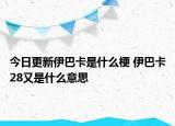 今日更新伊巴卡是什么梗 伊巴卡28又是什么意思