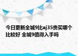 今日更新全城9比aj35貴買哪個(gè)比較好 全城9值得入手嗎