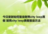 今日更新如何鑒定耐克city loop真假 耐克city loop真假鑒定方法