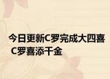今日更新C羅完成大四喜 C羅喜添千金