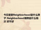 今日更新Neighborhood是什么牌子 Neighborhood潮牌是什么檔次 好不好