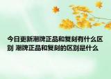 今日更新潮牌正品和復(fù)刻有什么區(qū)別 潮牌正品和復(fù)刻的區(qū)別是什么