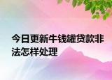 今日更新牛錢罐貸款非法怎樣處理