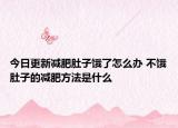 今日更新減肥肚子餓了怎么辦 不餓肚子的減肥方法是什么