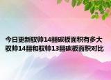 今日更新馭帥14?碳板面積有多大 馭帥14?和馭帥13?碳板面積對比