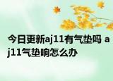 今日更新aj11有氣墊嗎 aj11氣墊響怎么辦