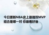 今日更新NBA史上最強雙MVP組合是哪一對 你最看好誰