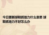 今日更新球鞋抓地力什么意思 球鞋抓地力不好怎么辦