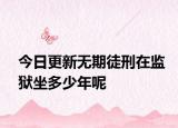 今日更新無期徒刑在監(jiān)獄坐多少年呢