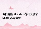 今日更新nike shox為什么沒了 Shox VC發(fā)展史