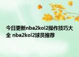 今日更新nba2kol2操作技巧大全 nba2kol2球員推薦