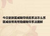 今日更新匡威鞋帶繞后系法怎么系 匡威低幫高幫隱藏鞋帶系法圖解