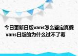 今日更新日版vans怎么鑒定真假 vans日版的為什么過不了毒