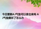 今日更新AJ氣墊可以拿出來嗎 AJ氣墊撕壞了怎么辦