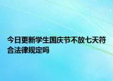 今日更新學生國慶節(jié)不放七天符合法律規(guī)定嗎