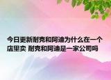 今日更新耐克和阿迪為什么在一個(gè)店里賣 耐克和阿迪是一家公司嗎