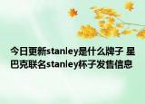 今日更新stanley是什么牌子 星巴克聯(lián)名stanley杯子發(fā)售信息