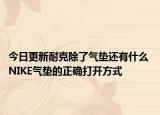 今日更新耐克除了氣墊還有什么 NIKE氣墊的正確打開方式