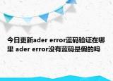 今日更新ader error藍碼驗證在哪里 ader error沒有藍碼是假的嗎