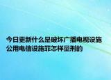 今日更新什么是破壞廣播電視設(shè)施 公用電信設(shè)施罪怎樣量刑的