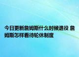 今日更新詹姆斯什么時候退役 詹姆斯怎樣看待輪休制度