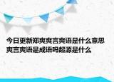 今日更新鄭爽爽言爽語是什么意思 爽言爽語是成語嗎起源是什么