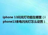 iphone 13閃光燈功能在哪里（iphone13來(lái)電閃光燈怎么設(shè)置）