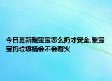 今日更新暖寶寶怎么扔才安全,暖寶寶扔垃圾桶會(huì)不會(huì)著火