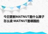 今日更新MATNUT是什么牌子怎么讀 MATNUT是哪國的