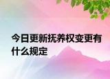 今日更新?lián)狃B(yǎng)權(quán)變更有什么規(guī)定
