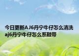 今日更新AJ6丹寧牛仔怎么清洗 aj6丹寧牛仔怎么系鞋帶