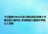 今日更新NBA2K官方曬出四位球星十年前后能力值對比 詹姆斯能力值退步羅斯讓人尊敬