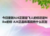 今日更新AJ4正版是飛人的標(biāo)還是Nike的標(biāo) AJ4正品和莆田有什么區(qū)別