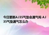 今日更新AJ35氣墊會漏氣嗎 AJ35氣墊漏氣怎么辦