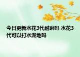 今日更新水花3代耐磨嗎 水花3代可以打水泥地嗎