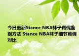 今日更新Stance NBA襪子真假鑒別方法 Stance NBA襪子細(xì)節(jié)真假對(duì)比