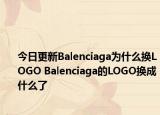 今日更新Balenciaga為什么換LOGO Balenciaga的LOGO換成什么了