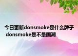 今日更新donsmoke是什么牌子 donsmoke是不是國(guó)潮